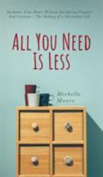 All You Need Is Less : Declutter Your Home Without Sacrificing Comfort And Coziness - The Making of a Minimalist Life