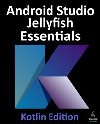 Android Studio Jellyfish Essentials - Kotlin Edition : Developing Android Apps Using Android Studio 2023.3.1 and Kotlin