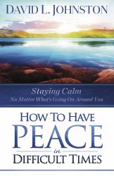 How to Have Peace in Difficult Times : Staying Calm No Matter What's Going on Around You