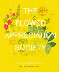 The Flower Appreciation Society : An a to Z of All Things Floral