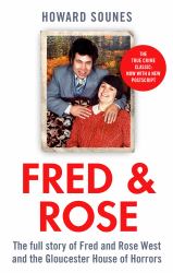 Fred and Rose : The Full Story of Fred and Rose West and the Gloucester House of Horrors, from the Senior Producer of 'Fred and Rose West: a British Horror Story' - Now on NETFLIX