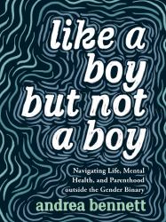Like a Boy but Not a Boy : Navigating Life, Mental Health, and Parenthood Outside the Gender Binary