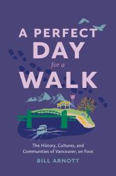 A Perfect Day for a Walk : The History, Cultures, and Communities of Vancouver, on Foot