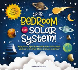 Your Bedroom Is a Solar System! : Bring Outer Space Home with Reusable, Glow-in-the-Dark Stickers of the Sun, Moon, Planets, and Sta