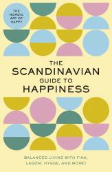 The Scandinavian Guide to Happiness : Balanced Living with Fika, Lagom, Hygge, and More! (The Nordic Art of Happy)