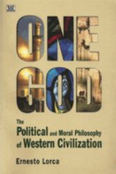 One God: the Political and Moral Philosophy of Western Civilization : The Political and Moral Philosophy of Western Civilization