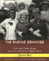 The Raging Grannies: Wild Hats, Cheeky Songs and Witty Actions for a Better World : Wild Hats, Cheeky Songs and Witty Actions for a Better World