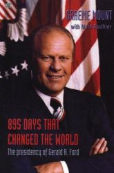 895 Days That Changed the World : The Presidency of Gerald R. Ford