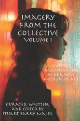 Imagery from the Collective: Volume 1 : A Visual Argument for AI As a New Medium of Art