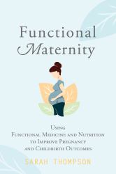 Functional Maternity : Using Functional Medicine and Nutrition to Improve Pregnancy and Childbirth Outcomes