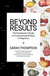 Beyond Results : The Practitioner's Guide to Functional Lab Analysis in Pregnancy