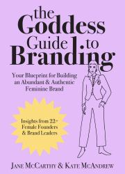 The Goddess Guide to Branding : Your Blueprint for Building an Abundant and Authentic Feminine Brand