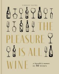 The Pleasure Is All Wine : A Wine Enthusiast's Memoir in 50 Bottles