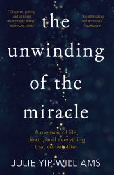 The Unwinding of the Miracle : A Memoir of Life, Death, and Everything That Comes After