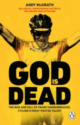 God Is Dead : The Rise and Fall of Frank Vandenbroucke, Cycling's Great Wasted Talent
