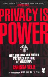 Privacy Is Power : Why and How You Should Take Back Control of Your Data
