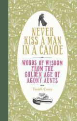 Never Kiss a Man in a Canoe : Words of Wisdom from the Golden Age of Agony Aunts