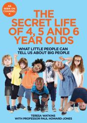 The Secret Life of 4, 5 and 6 Year Olds : What Little People Can Tell Us about Big People