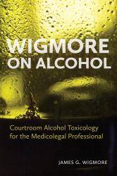 Wigmore on Alcohol : Courtroom Alcohol Toxicology for the Medicolegal Professional