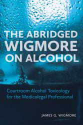 The Abridged Wigmore on Alcohol : Courtroom Alcohol Toxicology for the Medicolegal Professional