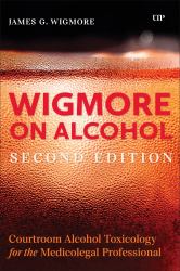 Wigmore on Alcohol : Courtroom Alcohol Toxicology for the Medicolegal Professional, Second Edition