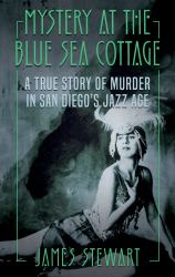Mystery At The Blue Sea Cottage : A True Story of Murder in San Diego's Jazz Age