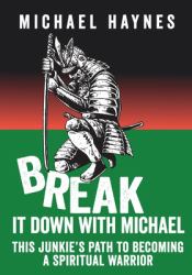 Break It down with Michael : This Junkie's Path to Becoming a Spiritual Warrior