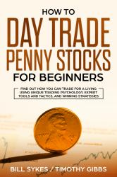How to Day Trade Penny Stocks for Beginners : Find Out How You Can Trade for a Living Using Unique Trading Psychology, Expert Tools and Tactics, and Winning Strategies