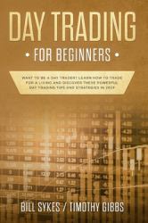 Day Trading for Beginners : Want to Be a Day Trader? Learn How to Trade for a Living and Discover These Powerful Day Trading Tips and Strategies In 2019