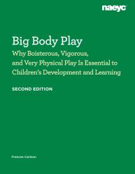 Big Body Play : Why Boisterous, Vigorous, and Very Physical Play Is Essential to Children's Development and Learning