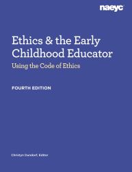 Ethics and the Early Childhood Educator : Using the Code of Ethics, Fourth Edition