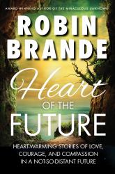 Heart of the Future : Heart-warming Stories of Love, Courage, and Compassion in a Not-so-distant Future