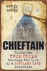The Chieftain : Victorian True Crime Through the Eyes of a Scotland Yard Detective