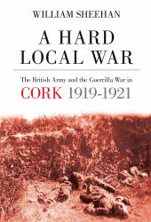 A Hard Local War : The British Army and the Guerrilla War in Cork, 1919-22