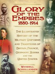 The Glory of the Empires, 1880-1914 : The Illustrated History of the Uniforms and Traditions of Britain, France, Germany, Russia and the United States