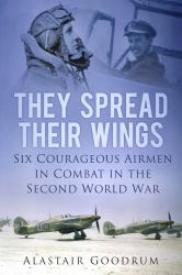 They Spread Their Wings : Six Courageous Airmen in Combat in the Second World War