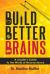 Build Better Brains : A Leader's Guide to the World of Neuroscience Build Better Brains : A Leader's Guide to the World of Neuroscience