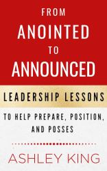 From Anointed to Announced : Leadership Lessons to Help Prepare, Position, and Posses