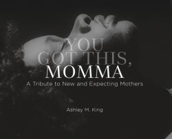 You Got This, Momma : A Tribute to New and Expecting Mothers