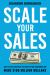 Scale Your Sales : How to Turn Prospects into High-Paying Customers and Make $100 Million Dollars