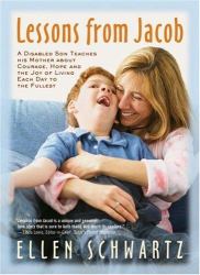 Lessons from Jacob : A Disabled Son Teaches His Mother about Courage, Hope and the Joy of Living Each Day to the Fullest