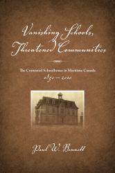 Vanishing Schools, Threatened Communities : The Contested Schoolhouse in Maritime Canada 1850-2010