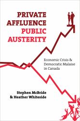 Private Affluence, Public Austerity : Economic Crisis and Democratic Malaise in Canada