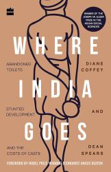 Where India Goes : Abandoned Toilets, Stunted Development and the Costs of Caste
