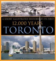 Toronto : A Short Illustrated History of Its First 12,000 Years