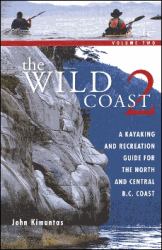 The Wild Coast 2 : A Kayaking, Hiking and Recreational Guide for the North and Central B. C. Coast