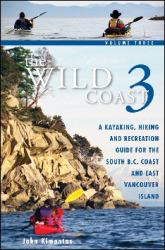 The Wild Coast 3 : A Kayaking, Hiking and Recreation Guide for BC's South Coast and East Vancouver Island