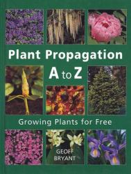 Plant Propagation A to Z : Growing Plants for Free