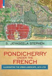 Pondicherry under the French : Illuminating the Urban Landscape 1674-1793