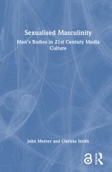 Sexualised Masculinity : Men's Bodies in 21st Century Media Culture